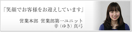 「笑顔でお客様をお迎えしています」営業本部 営業第一ユニット 幸（ゆき）真弓