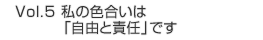 Vol.5 私の色合いは「自由と責任」です