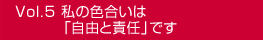 Vol.5私の色合いは「自由と責任」です